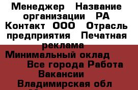 Менеджер › Название организации ­ РА Контакт, ООО › Отрасль предприятия ­ Печатная реклама › Минимальный оклад ­ 20 000 - Все города Работа » Вакансии   . Владимирская обл.,Муромский р-н